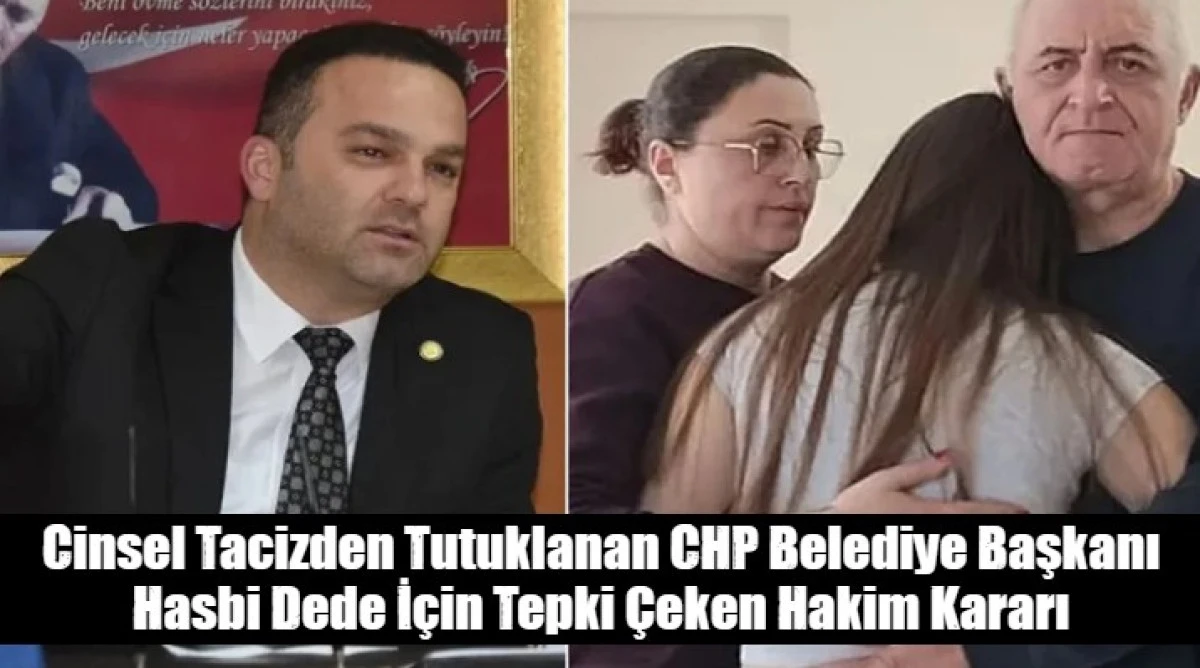 Cinsel Tacizden Tutuklanan CHP Belediye Başkanı Hasbi Dede İ&ccedil;in Tepki &Ccedil;eken Hakim Kararı
