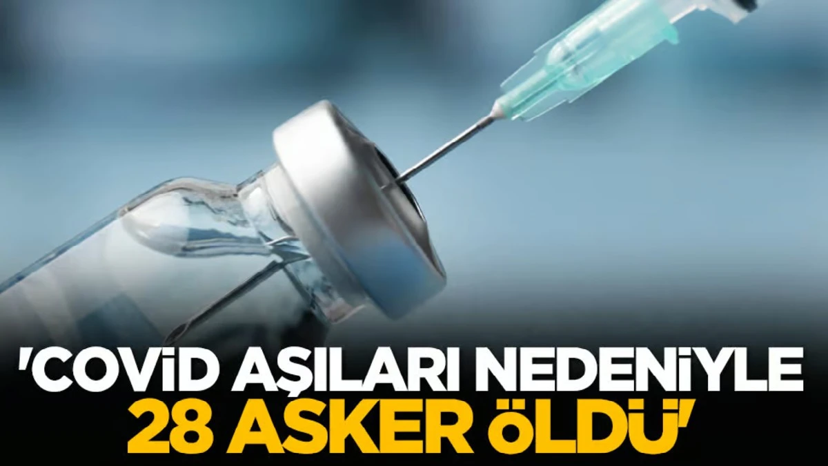 'Covid aşıları nedeniyle 28 asker &ouml;ld&uuml;'