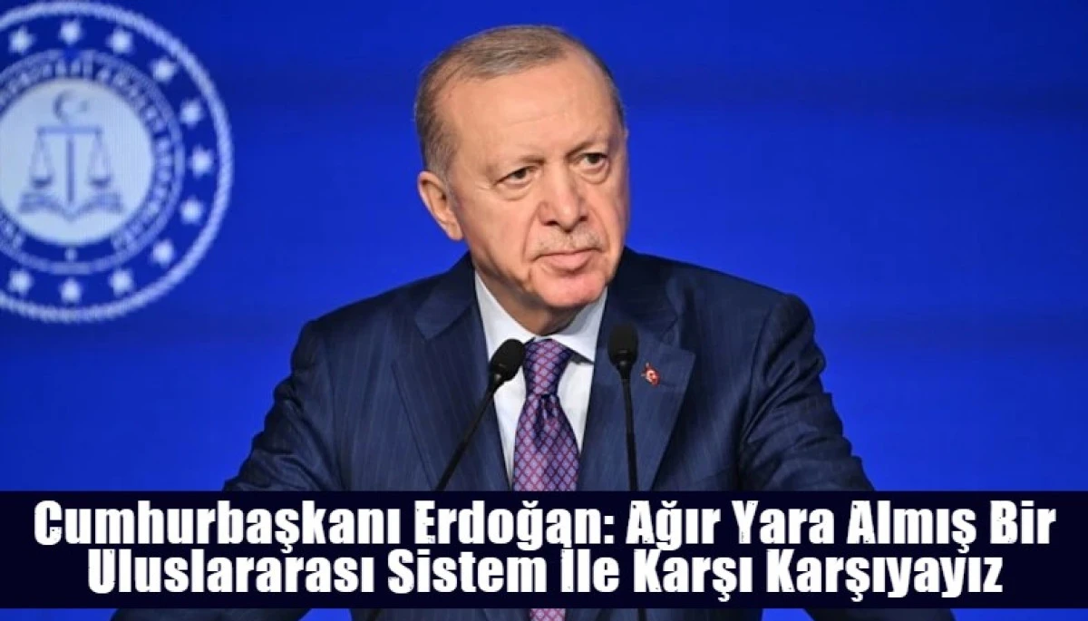 Cumhurbaşkanı Erdoğan: Ağır Yara Almış Bir Uluslararası Sistem İle Karşı Karşıyayız