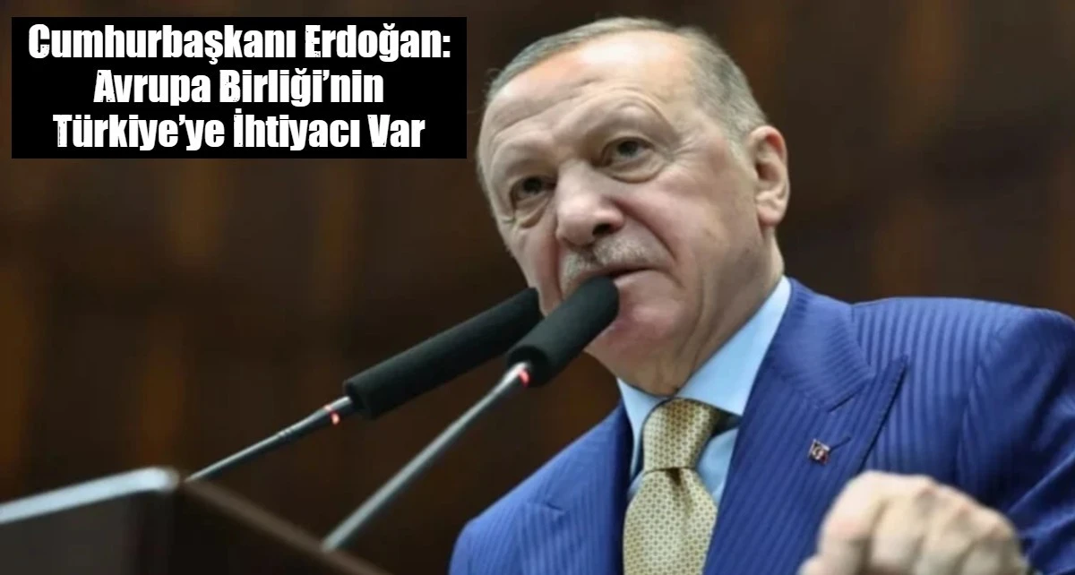 Cumhurbaşkanı Erdoğan: Avrupa Birliği&rsquo;nin T&uuml;rkiye&rsquo;ye ihtiyacı var