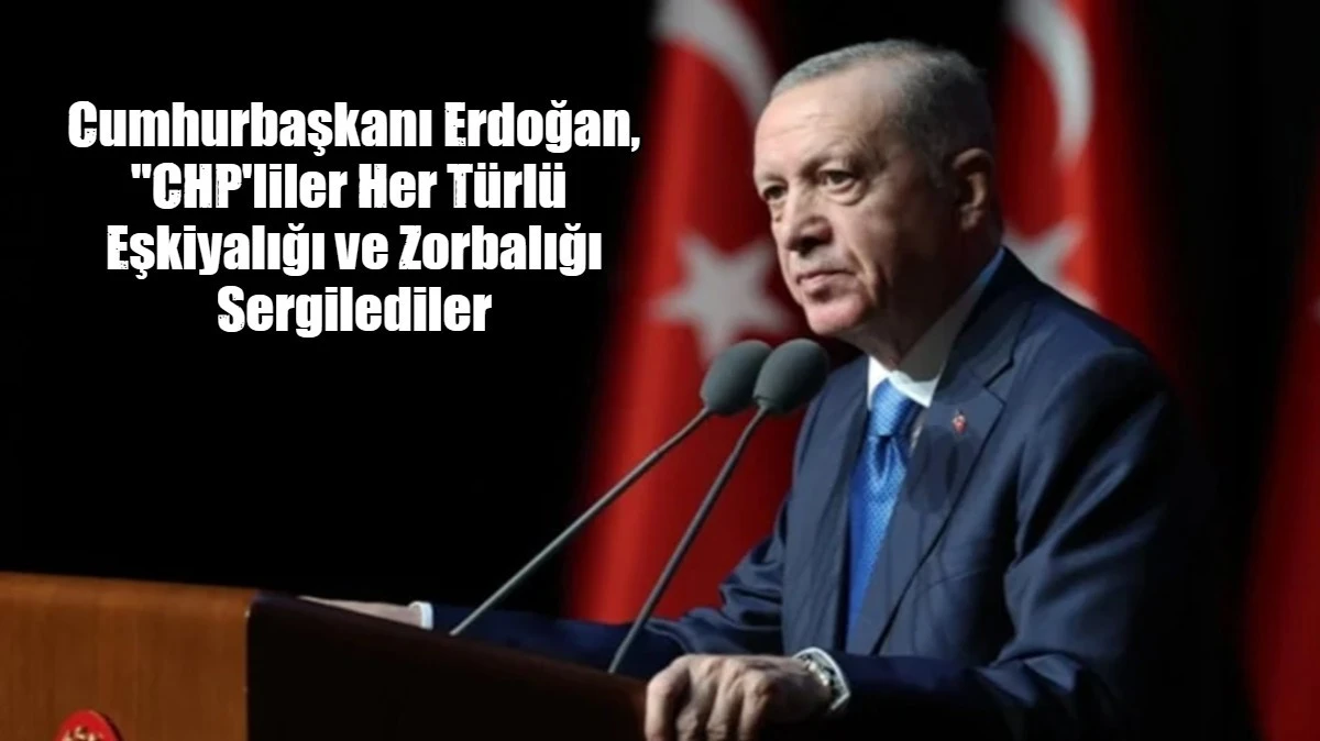 Cumhurbaşkanı Erdoğan, "CHP'liler Her T&uuml;rl&uuml;  Eşkiyalığı ve Zorbalığı Sergilediler