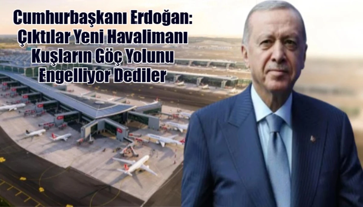 Cumhurbaşkanı Erdoğan: &Ccedil;ıktılar Yeni Havalimanı Kuşların G&ouml;&ccedil; Yolunu Engelliyor Dediler