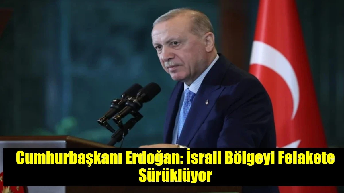 Cumhurbaşkanı Erdoğan: İsrail B&ouml;lgeyi Felakete S&uuml;r&uuml;kl&uuml;yor