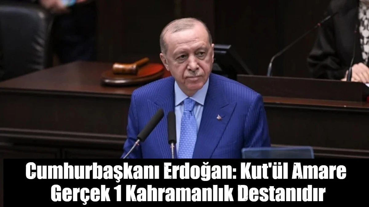 Cumhurbaşkanı Erdoğan: Kut'&uuml;l Amare bir kahramanlık destanıdır
