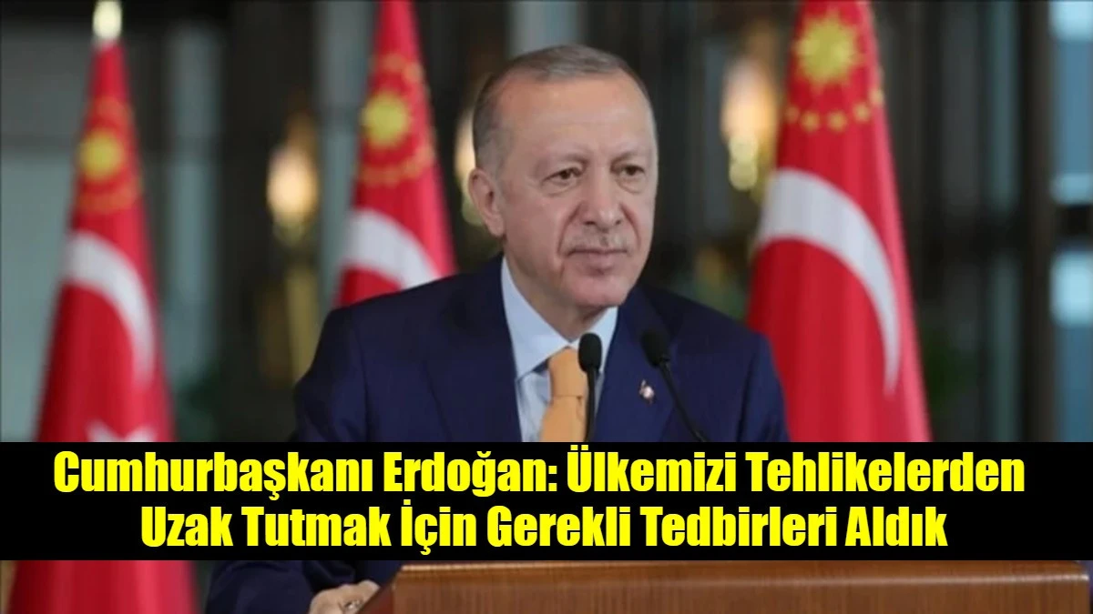 Cumhurbaşkanı Erdoğan: &Uuml;lkemizi Tehlikelerden  Uzak Tutmak İ&ccedil;in Gerekli Tedbirleri Aldık