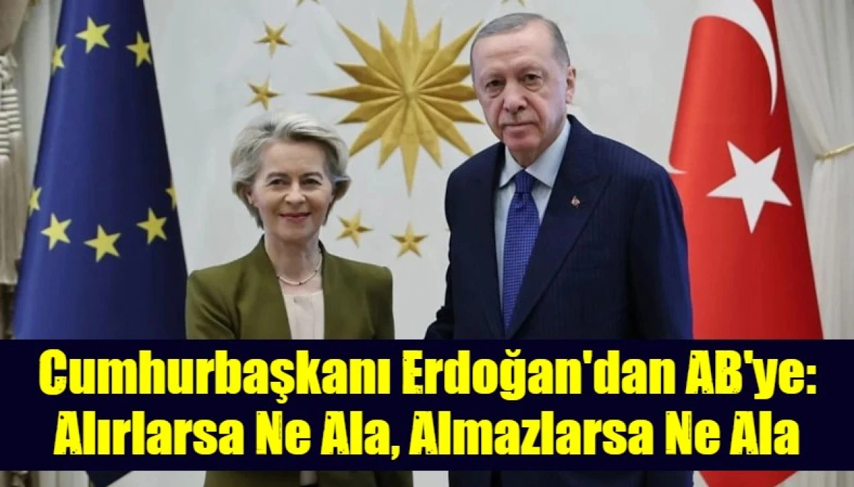 Cumhurbaşkanı Erdoğan'dan AB'ye: Alırlarsa Ne Ala, Almazlarsa Ne Ala