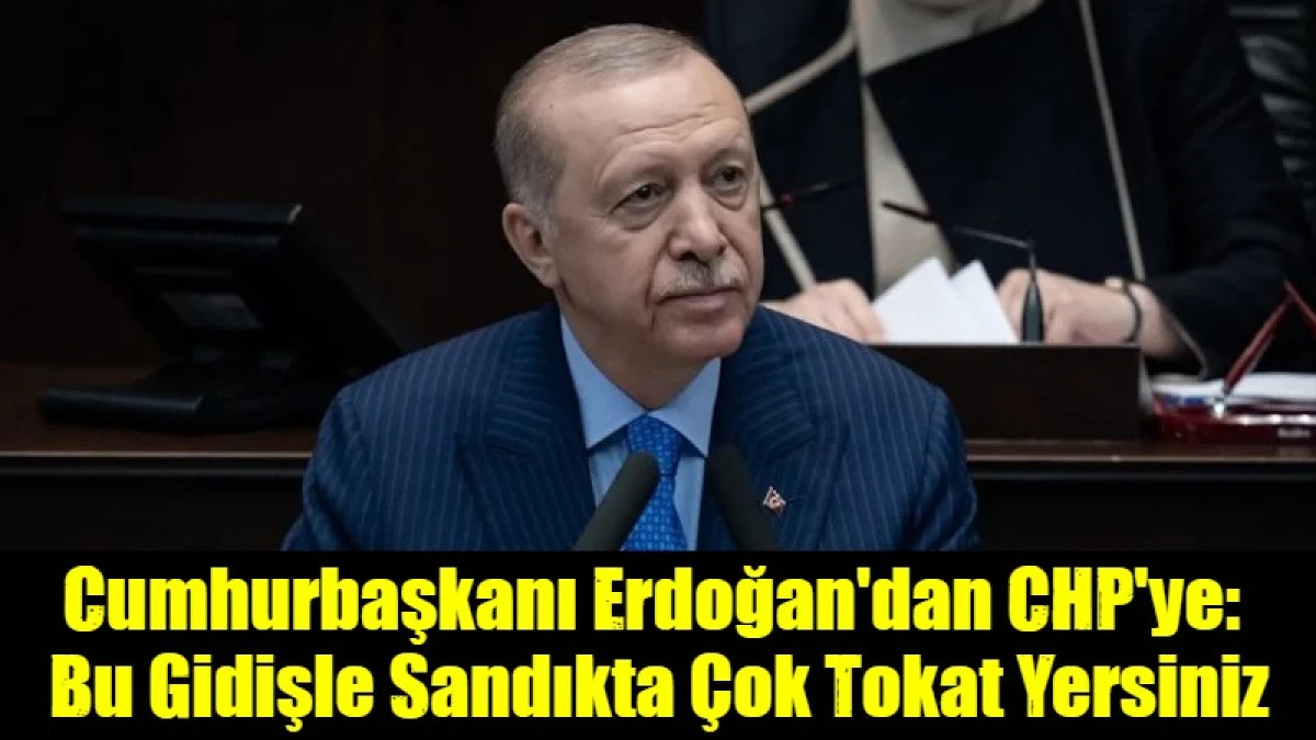 Cumhurbaşkanı Erdoğan'dan CHP'ye:  Bu Gidişle Sandıkta &Ccedil;ok Tokat Yersiniz