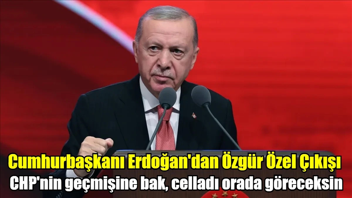 Cumhurbaşkanı Erdoğan'dan Özgür Özel çıkışı: CHP'nin geçmişine bak, celladı orada göreceksin