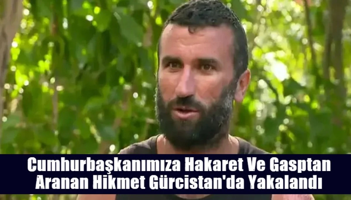 Cumhurbaşkanımıza Hakaret Ve Gasptan Aranan Hikmet G&uuml;rcistan'da Yakalandı
