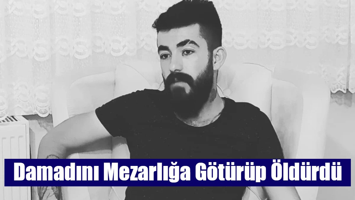 Damadını Mezarlığa Götürüp Öldürdü