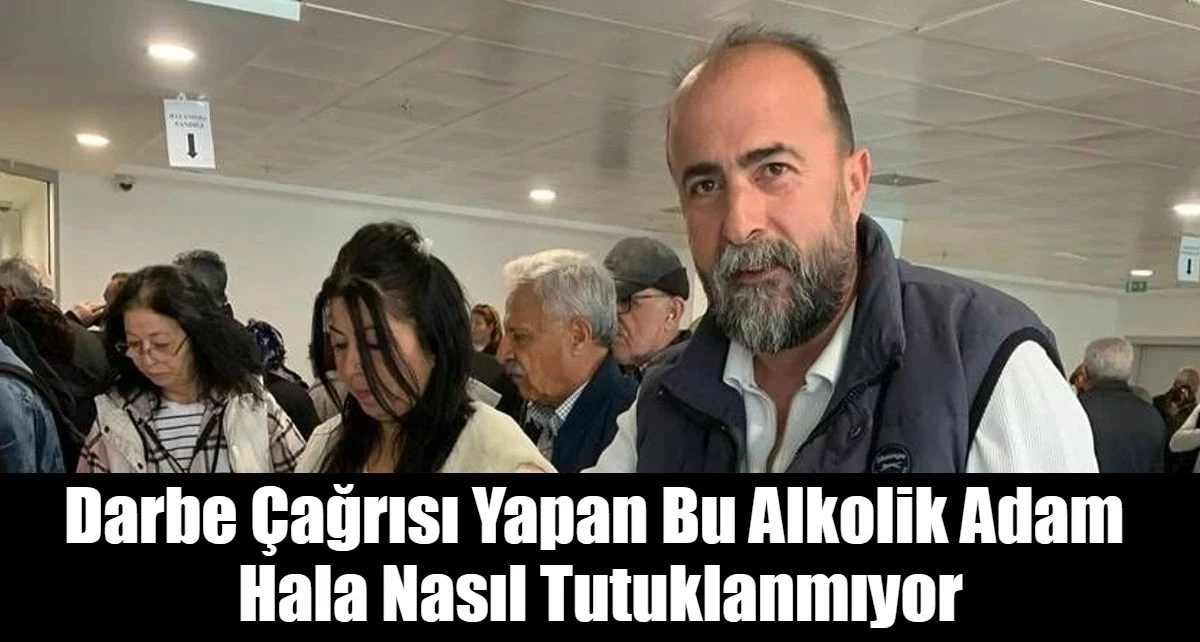 Darbe &Ccedil;ağrısı Yapan Bu Alkolik Adam  Hala Nasıl Tutuklanmıyor