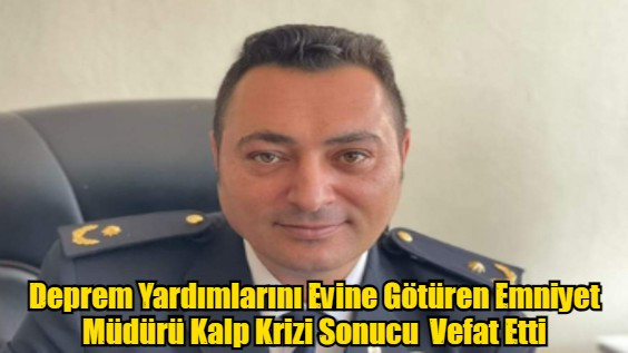 Deprem Yardımlarını Evine Götüren Emniyet Müdürü Kalp Krizi Sonucu  Vefat Etti