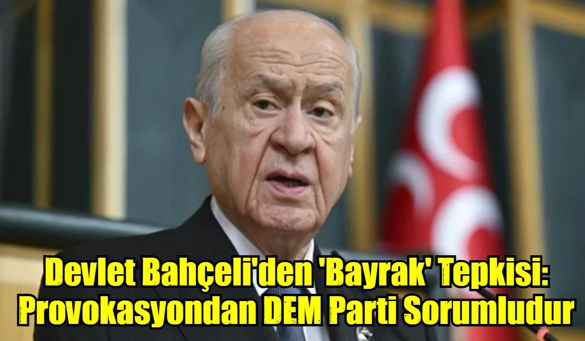 Devlet Bah&ccedil;eli'den 'Bayrak' Tepkisi: Provokasyondan DEM Parti Sorumludur