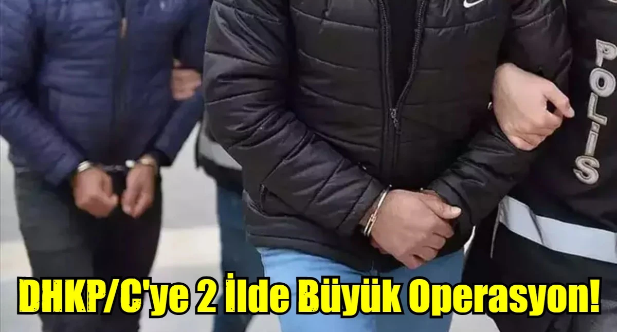 DHKP/C'ye 2 İlde B&uuml;y&uuml;k Operasyon!