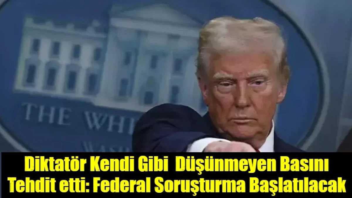 Diktat&ouml;r Kendi Gibi  D&uuml;ş&uuml;nmeyen Basını Tehdit etti: Federal Soruşturma Başlatılacak
