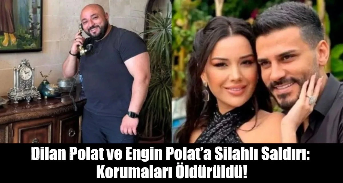 Dilan Polat ve Engin Polat&rsquo;a Silahlı Saldırı:  Korumaları &Ccedil;eşmede &Ouml;ld&uuml;r&uuml;ld&uuml;!