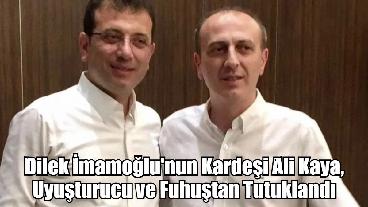 Dilek İmamoğlu'nun Kardeşi Ali Kaya, Uyuşturucu ve Fuhuştan Tutuklandı