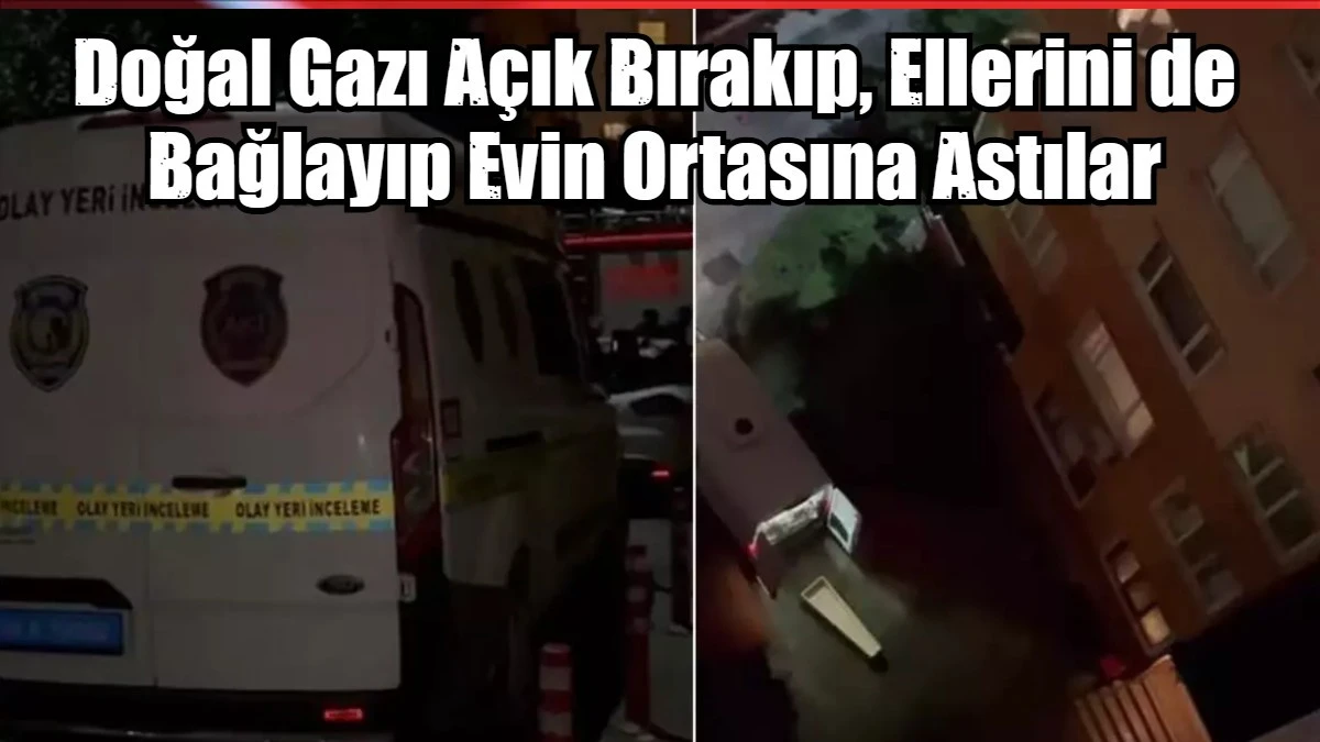 Doğal Gazı Açık Bırakıp, Ellerini de Bağlayıp Evin Ortasına Astılar
