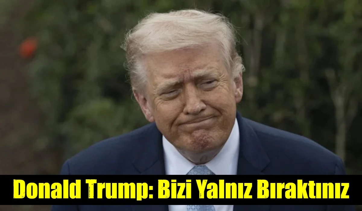 Donald Trump: Bizi Yalnız Bıraktınız