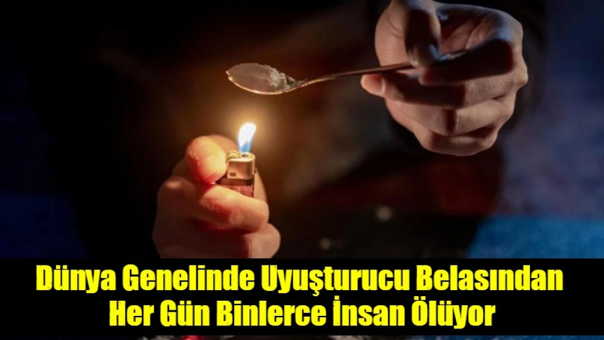 D&uuml;nya Genelinde Uyuşturucu Belasından  Her G&uuml;n Binlerce İnsan &Ouml;l&uuml;yor