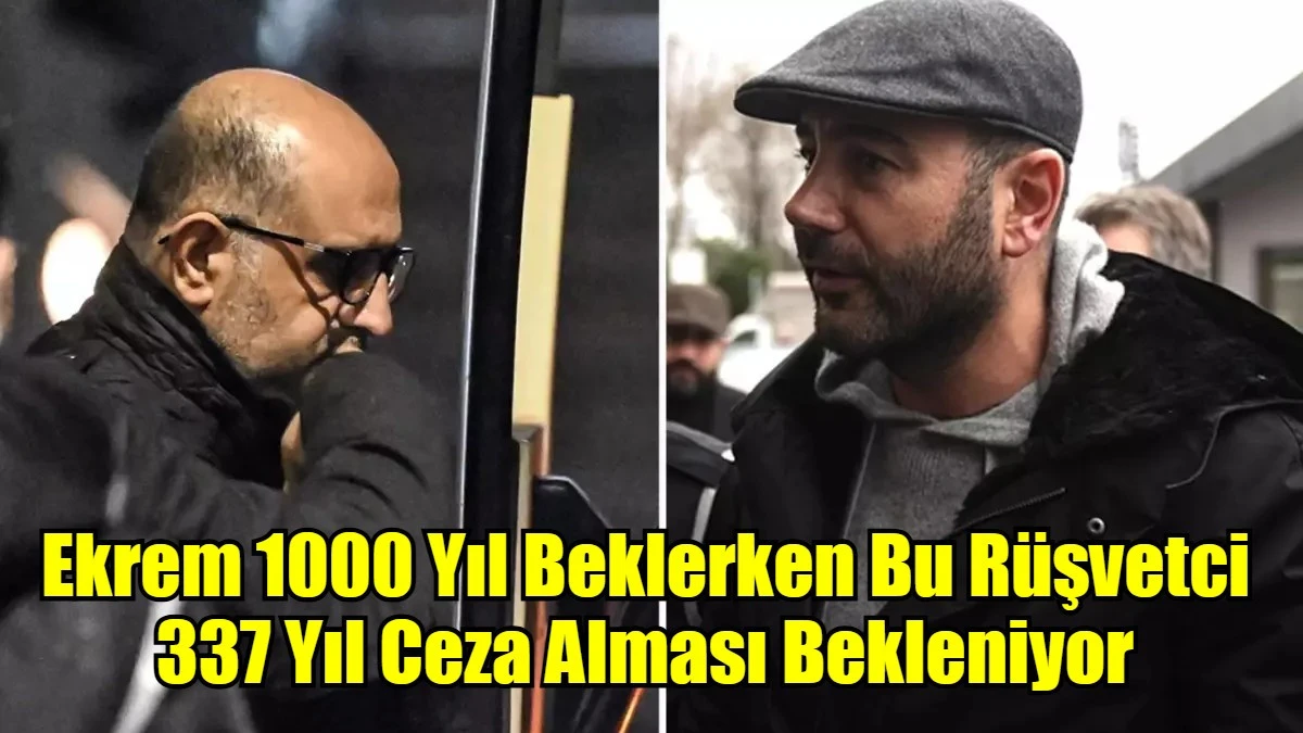 Ekrem 1000 Yıl Beklerken Bu Rüşvetci 337 Yıl Ceza Alması Bekleniyor