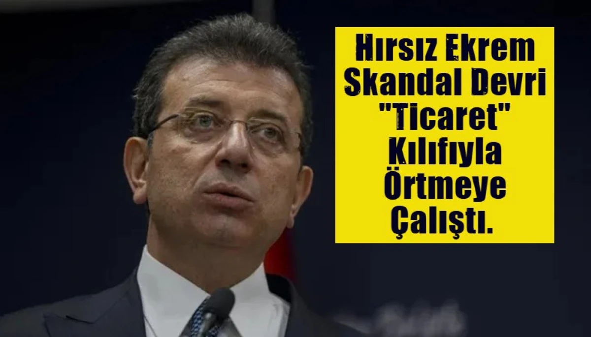 Ekrem İmamoğlu Skandal Devri "Ticaret" Kılıfıyla &Ouml;rtmeye &Ccedil;alıştı. 
