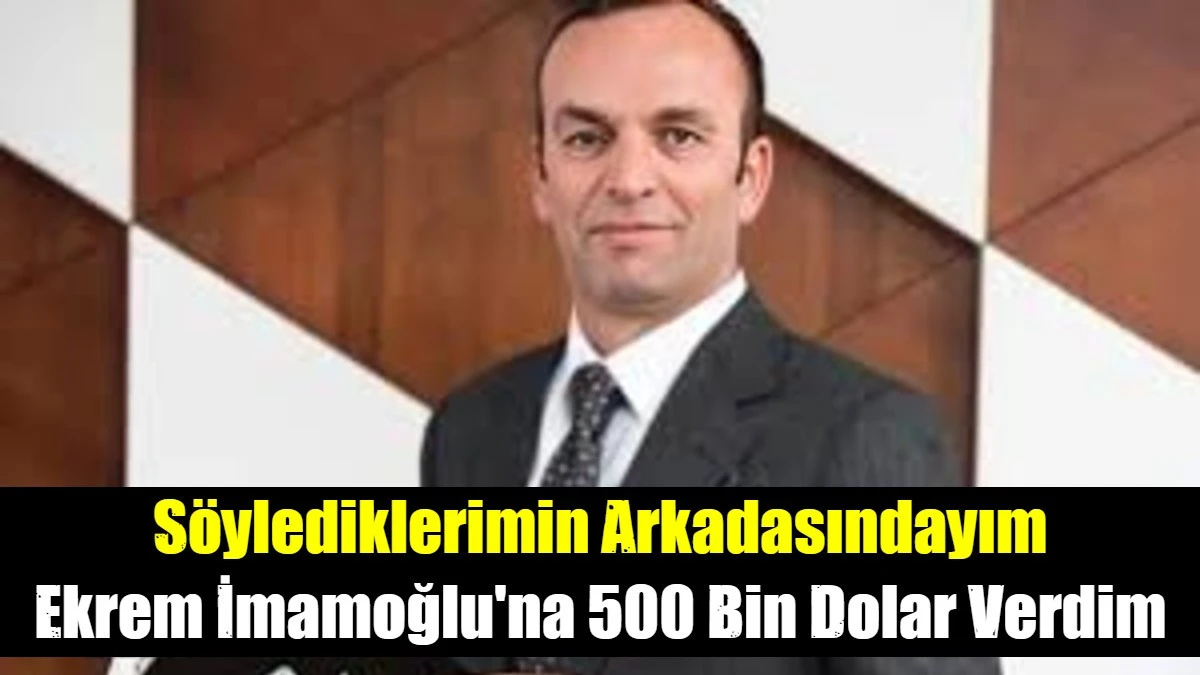 Ekrem İmamoğlu'na 500 Bin Dolar Verdim