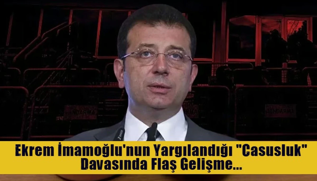 Ekrem İmamoğlu'nun Yargılandığı "Casusluk" Davasında Flaş Gelişme...