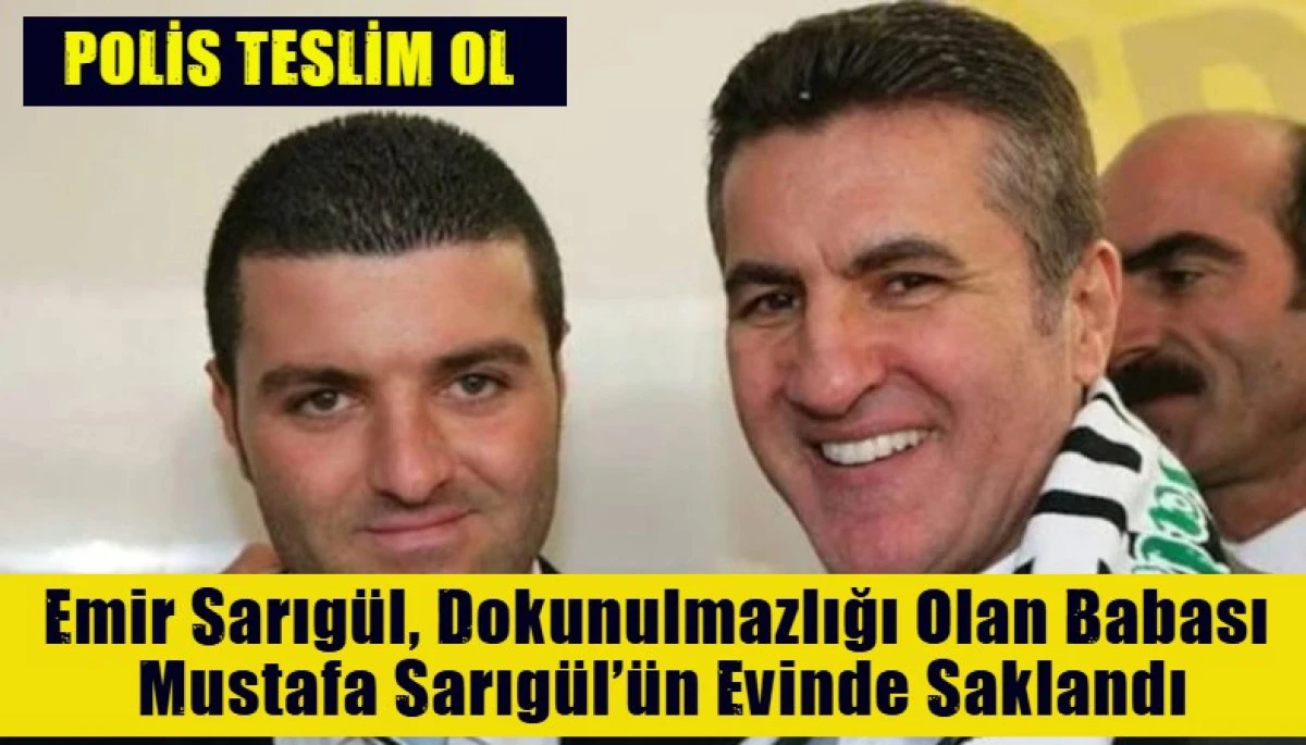 Emir Sarıg&uuml;l, Dokunulmazlığı Olan Babası  Mustafa Sarıg&uuml;l&rsquo;&uuml;n Evinde Saklandı