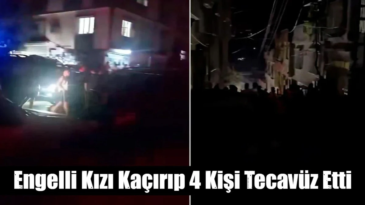 Engelli Kızı Ka&ccedil;ırıp 4 Kişi Tecav&uuml;z Etti