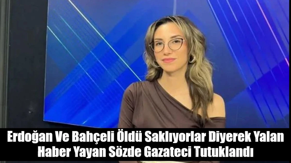 Erdoğan Ve Bah&ccedil;eli &Ouml;ld&uuml; Saklıyorlar Diyerek Yalan Haber Yayan S&ouml;zde Gazateci Tutuklandı