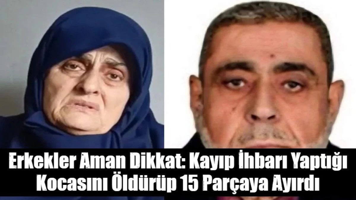 Erkekler Aman Dikkat: Kayıp İhbarı Yaptığı Kocasını &Ouml;ld&uuml;r&uuml;p 15 Par&ccedil;aya Ayırdı