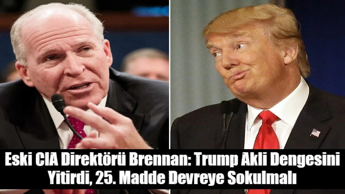 Eski CIA Direkt&ouml;r&uuml; Brennan: Trump Akli Dengesini Yitirdi, 25. Madde Devreye Sokulmalı