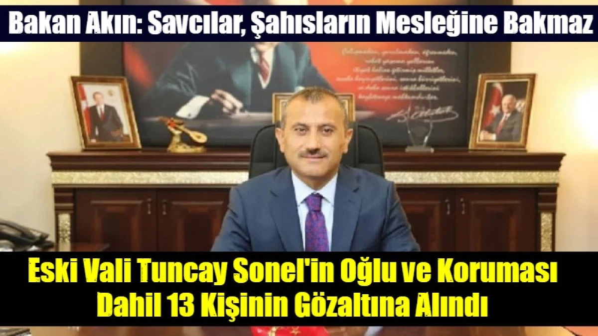 Eski Vali Tuncay Sonel'in Oğlu ve Koruması Dahil 13 Kişinin G&ouml;zaltına Alındı