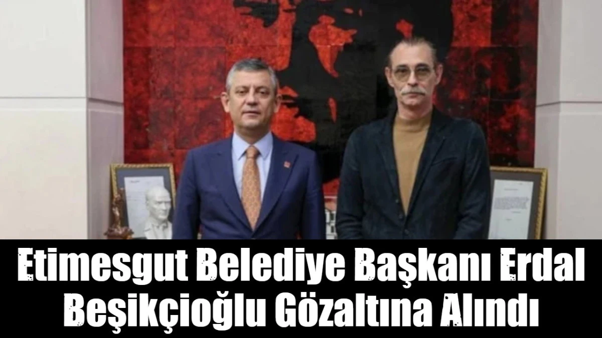 Etimesgut Belediye Başkanı Erdal Beşik&ccedil;ioğlu g&ouml;zaltına alındı