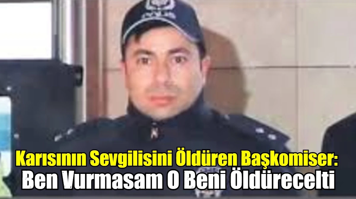 Evde eşi ile yakaladığı adamı &ouml;ld&uuml;ren başkomiser: Ben &ouml;ld&uuml;rmesem o beni &ouml;ld&uuml;recekti