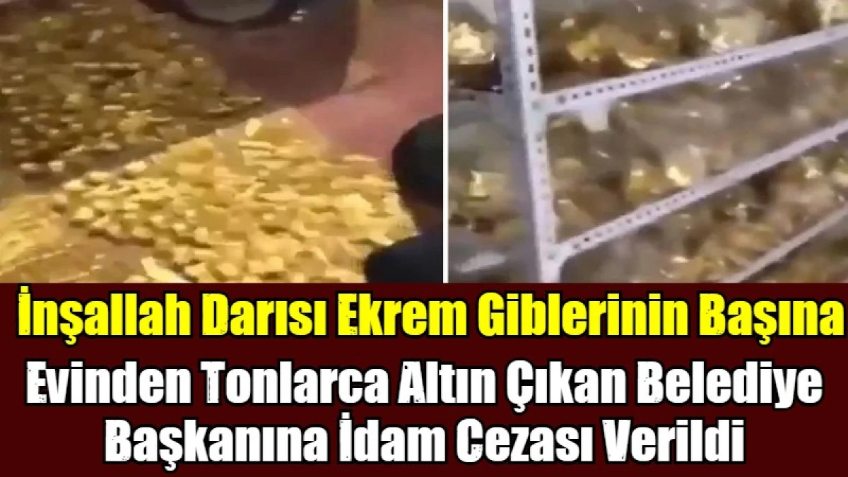 Evinden Tonlarca Altın &Ccedil;ıkan Belediye Başkanına İdam Cezası Verildi
