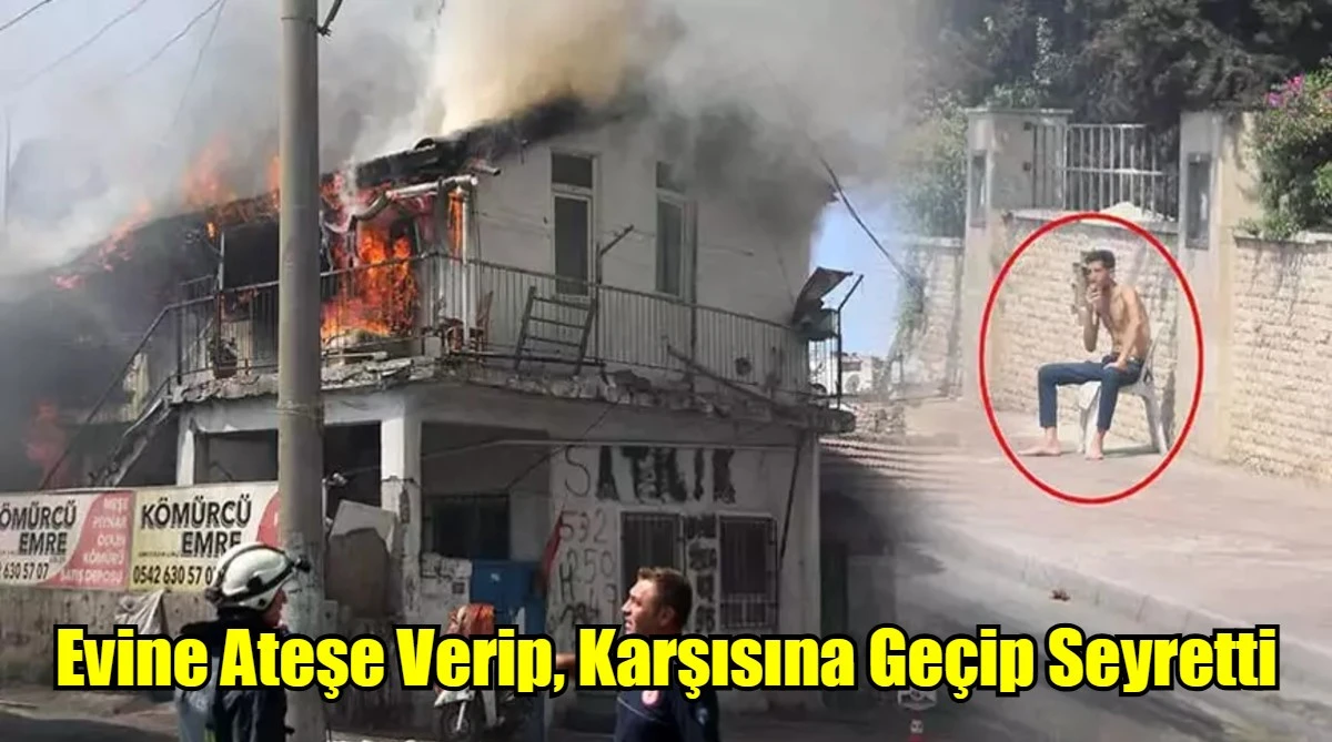 Evine Ateşe Verip, Karşısına Geçip Seyretti