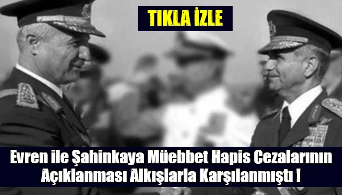 Evren ile Şahinkaya M&uuml;ebbet Hapis Cezalarının A&ccedil;ıklanması Alkışlarla Karşılanmıştı !
