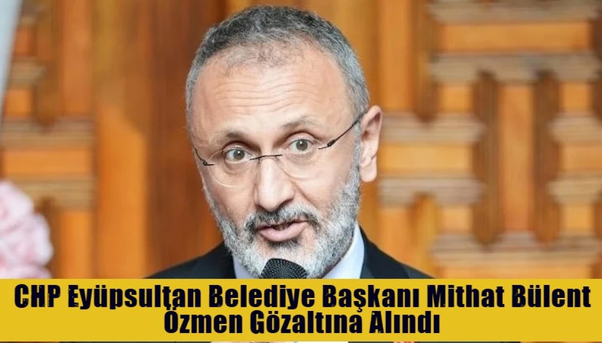 Ey&uuml;psultan Belediye Başkanı Mithat B&uuml;lent &Ouml;zmen G&ouml;zaltına Alındı