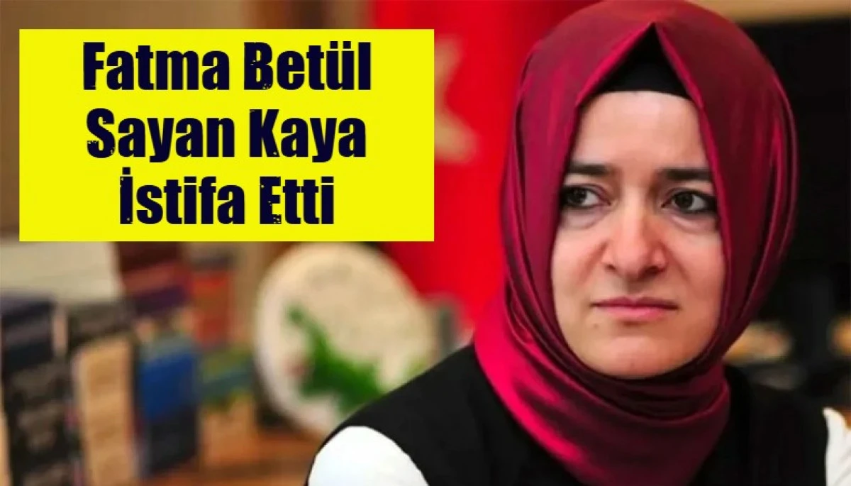 Fatma Bet&uuml;l Sayan Kaya istifa etti
