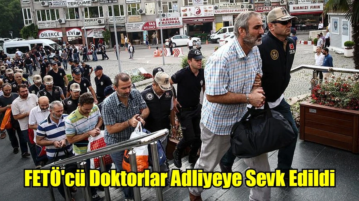 FETÖ'cü Doktorlar Adliyeye Sevk Edildi