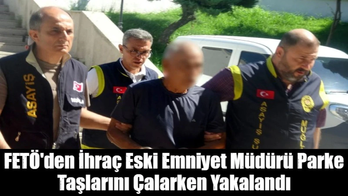 FET&Ouml;'den İhra&ccedil; Eski Emniyet M&uuml;d&uuml;r&uuml; Parke Taşlarını &Ccedil;alarken Yakalandı