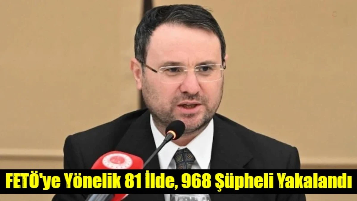 FET&Ouml;'ye Y&ouml;nelik 81 İlde, 968 Ş&uuml;pheli Yakalandı