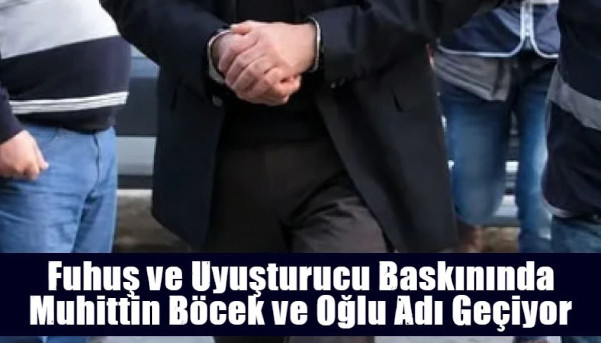 Fuhuş ve Uyuşturucu Baskınında Muhittin B&ouml;cek ve Oğlu Adı Ge&ccedil;iyor