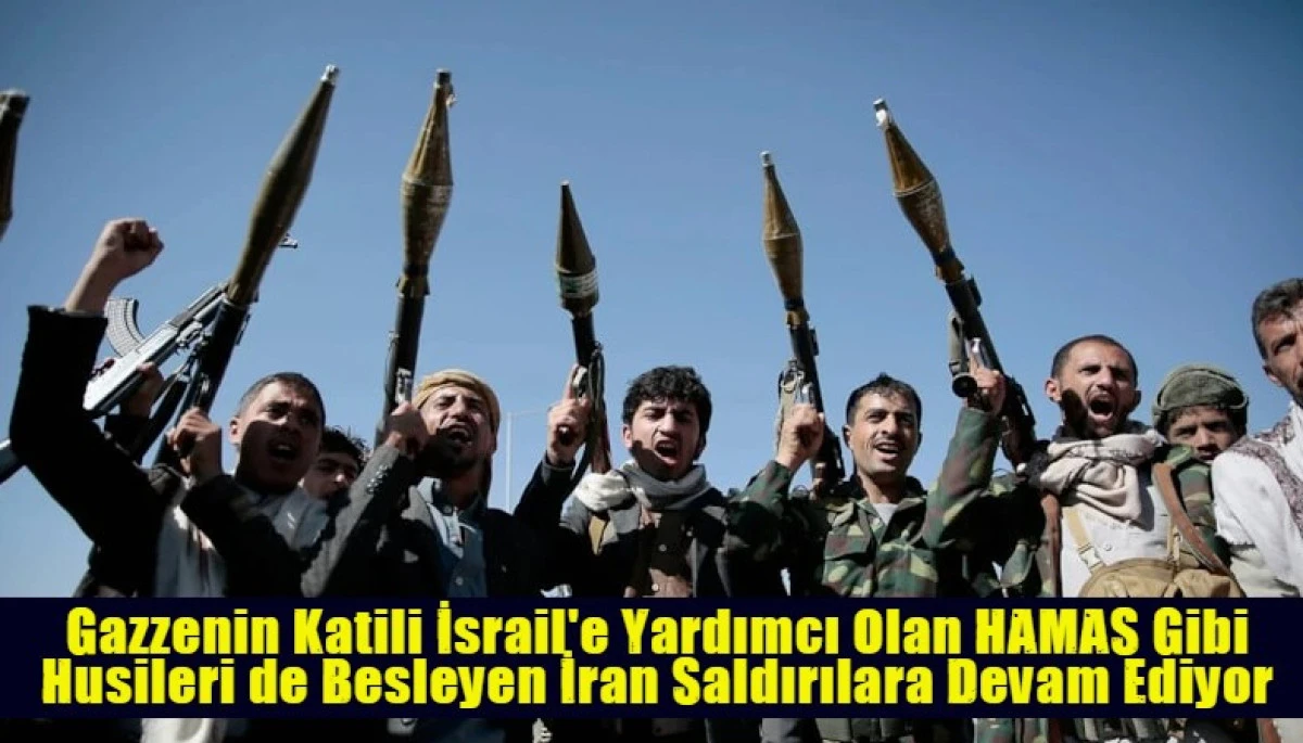 Gazzenin Katili İsrail'e Yardımcı Olan HAMAS Gibi Husileri de Besleyen İran Saldırılara Devam Ediyor