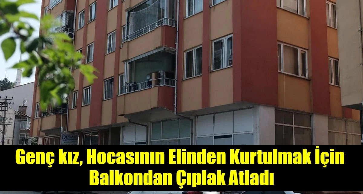 Gen&ccedil; kız, Hocasının Elinden Kurtulmak İ&ccedil;in  Balkondan &Ccedil;ıplak Atladı