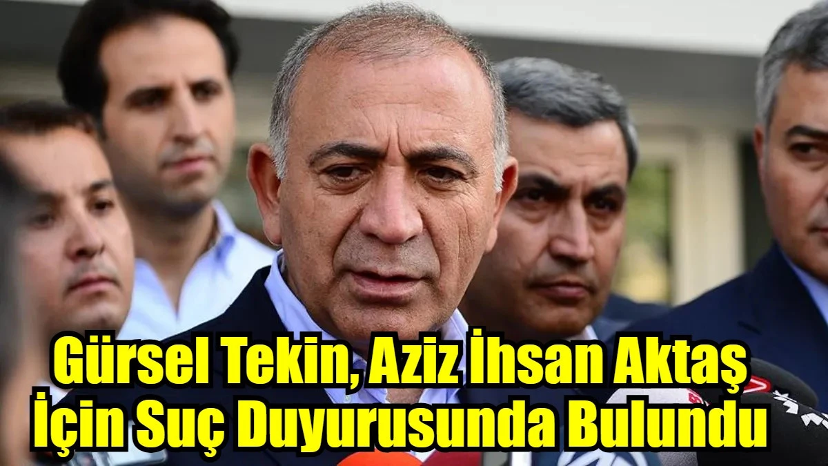 Gürsel Tekin, Aziz İhsan Aktaş  İçin Suç Duyurusunda Bulundu