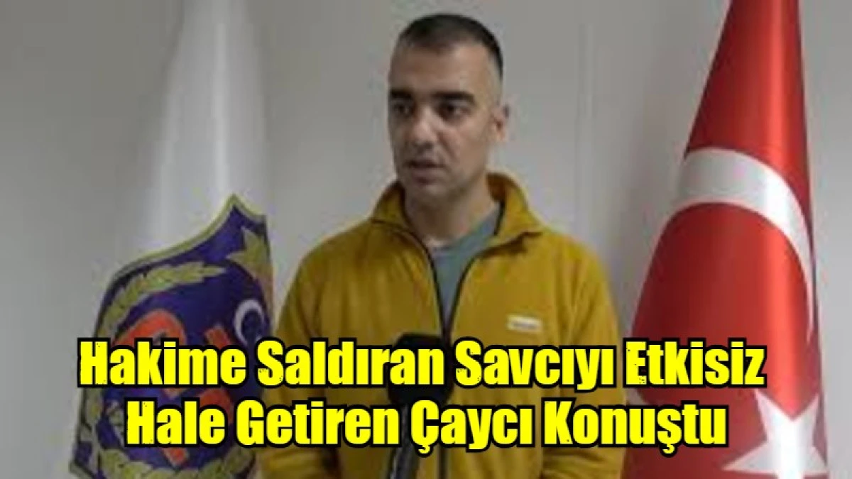 Hakime Saldıran Savcıyı Etkisiz  Hale Getiren &Ccedil;aycı Konuştu