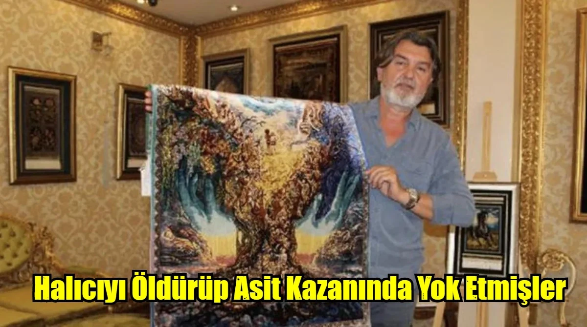 Halıcıyı Öldürüp Asit Kazanında Yok Etmişler